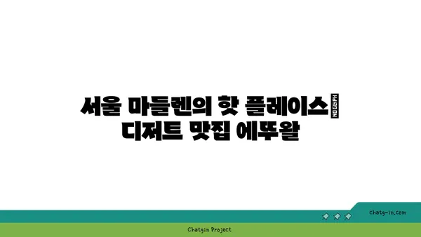 서울 마들렌의 핫 플레이스: 디저트 맛집 에뚜왈