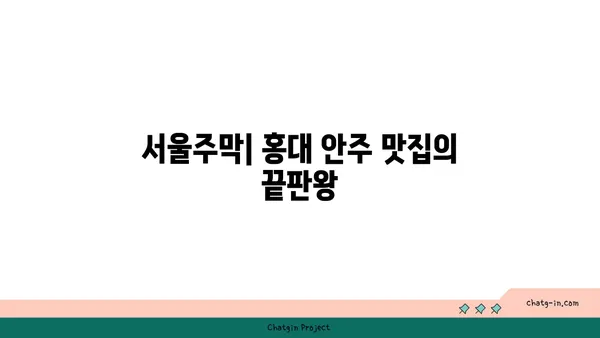 홍대 안주 핫플레이스 서울주막에서 다양한 맛집 즐기기
