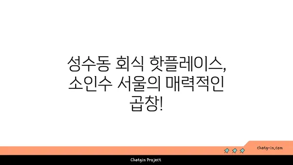 성수 회식 핫플레이스 뚝섬 곱창맛집 소인수 서울