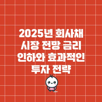 2025년 회사채 시장 전망: 금리 인하와 효과적인 투자 전략