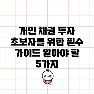 개인 채권 투자 초보자를 위한 필수 가이드: 알아야 할 5가지