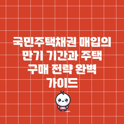국민주택채권 매입의 만기 기간과 주택 구매 전략 완벽 가이드