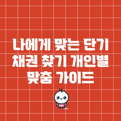 나에게 맞는 단기 채권 찾기: 개인별 맞춤 가이드
