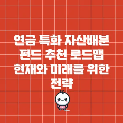 연금 특화 자산배분 펀드 추천 로드맵: 현재와 미래를 위한 전략