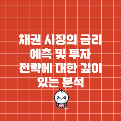 채권 시장의 금리 예측 및 투자 전략에 대한 깊이 있는 분석