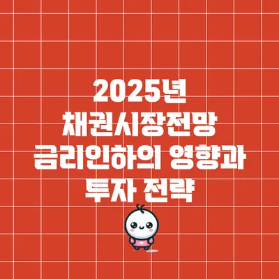 2025년 채권시장전망: 금리인하의 영향과 투자 전략