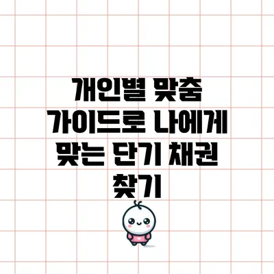 개인별 맞춤 가이드로 나에게 맞는 단기 채권 찾기