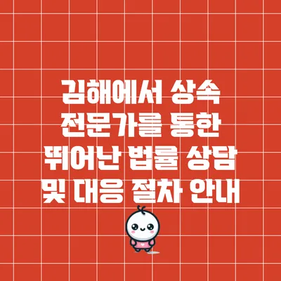 김해에서 상속 전문가를 통한 뛰어난 법률 상담 및 대응 절차 안내