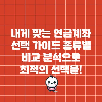 내게 맞는 연금계좌 선택 가이드: 종류별 비교 분석으로 최적의 선택을!