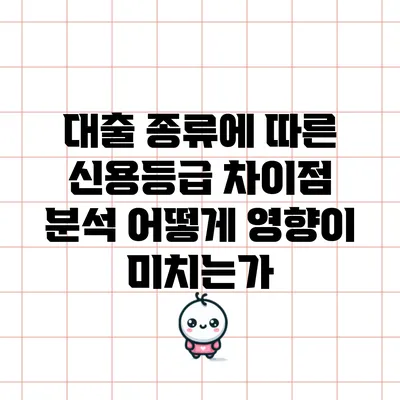 대출 종류에 따른 신용등급 차이점 분석: 어떻게 영향이 미치는가?