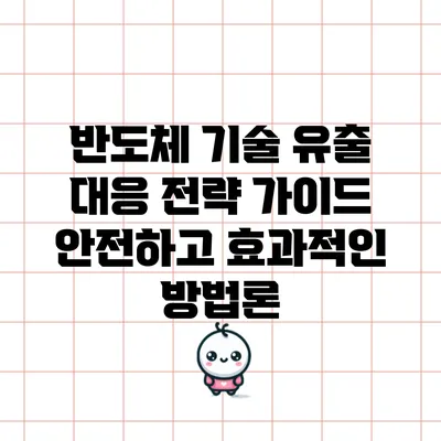 반도체 기술 유출 대응 전략 가이드: 안전하고 효과적인 방법론