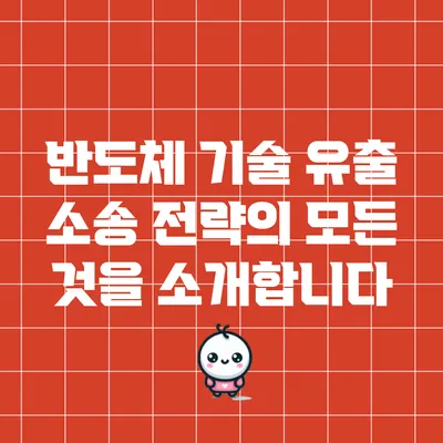 반도체 기술 유출 소송 전략의 모든 것을 소개합니다