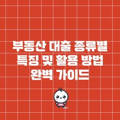 부동산 대출 종류별 특징 및 활용 방법 완벽 가이드