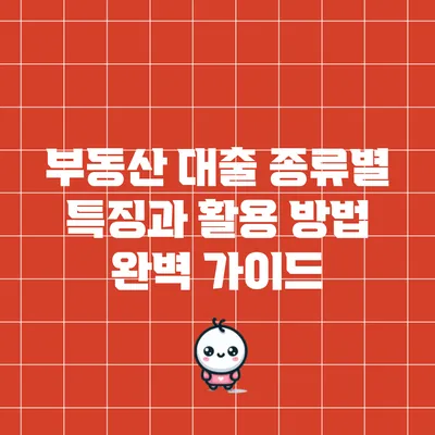 부동산 대출 종류별 특징과 활용 방법 완벽 가이드