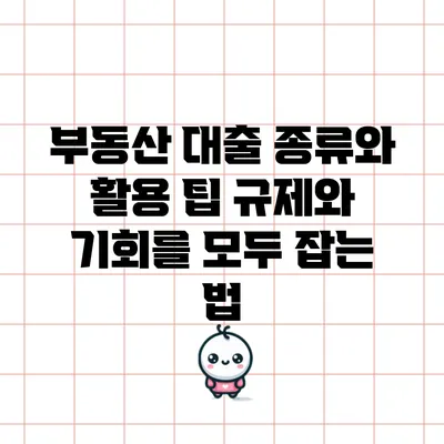부동산 대출 종류와 활용 팁: 규제와 기회를 모두 잡는 법