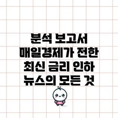분석 보고서: 매일경제가 전한 최신 금리 인하 뉴스의 모든 것