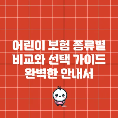 어린이 보험 종류별 비교와 선택 가이드: 완벽한 안내서