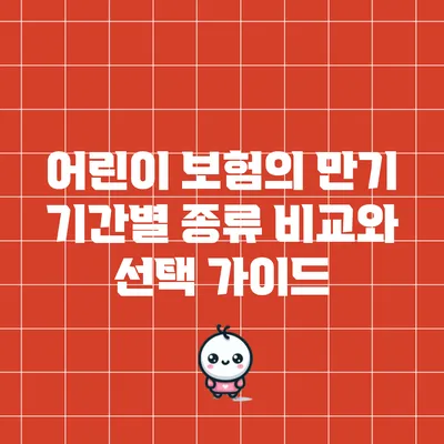 어린이 보험의 만기 기간별 종류 비교와 선택 가이드