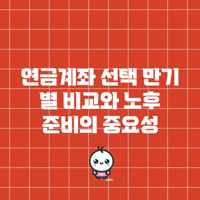 연금계좌 선택: 만기 별 비교와 노후 준비의 중요성