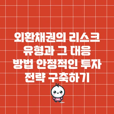외환채권의 리스크 유형과 그 대응 방법: 안정적인 투자 전략 구축하기