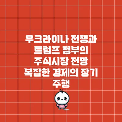 우크라이나 전쟁과 트럼프 정부의 주식시장 전망: 복잡한 경제의 장기 주행