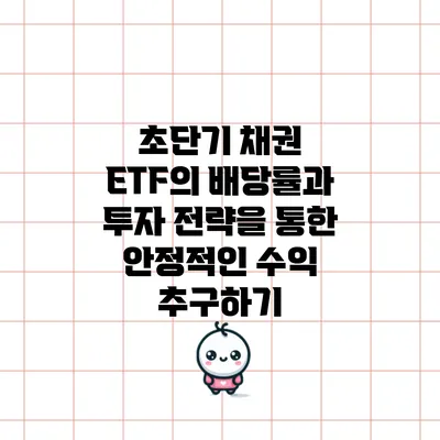 초단기 채권 ETF의 배당률과 투자 전략을 통한 안정적인 수익 추구하기