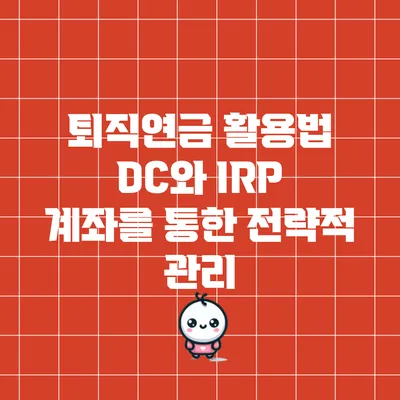 퇴직연금 활용법: DC와 IRP 계좌를 통한 전략적 관리