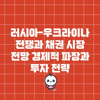 러시아-우크라이나 전쟁과 채권 시장 전망: 경제적 파장과 투자 전략