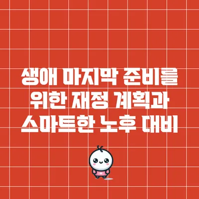 생애 마지막 준비를 위한 재정 계획과 스마트한 노후 대비