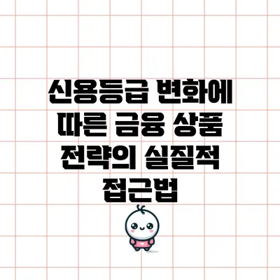 신용등급 변화에 따른 금융 상품 전략의 실질적 접근법