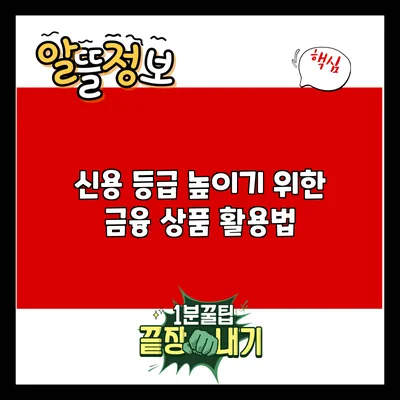 신용 등급 높이기 위한 금융 상품 활용법